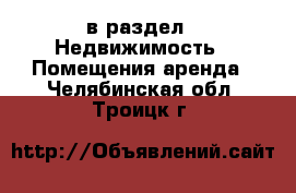  в раздел : Недвижимость » Помещения аренда . Челябинская обл.,Троицк г.